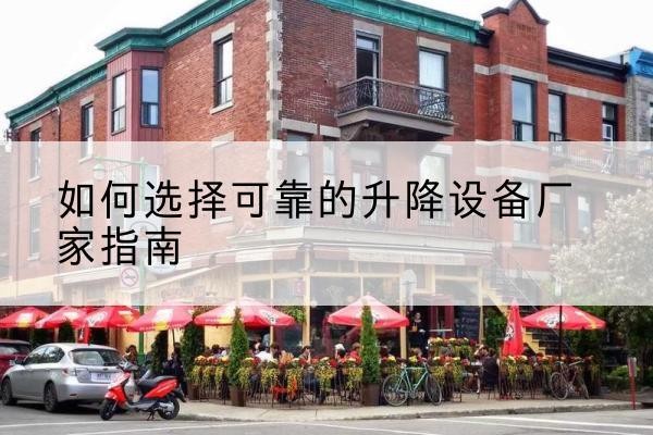 颍上电动升降机厂家-如何选择可靠的升降设备厂家指南