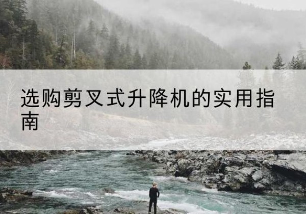 颍上剪叉式升降机怎么选-选购剪叉式升降机的实用指南