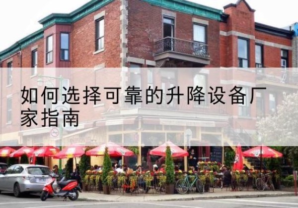 颍上电动升降机厂家-如何选择可靠的升降设备厂家指南